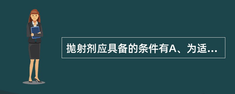 抛射剂应具备的条件有A、为适宜的低沸点液体,常温下蒸气压应大于大气压B、无毒性、