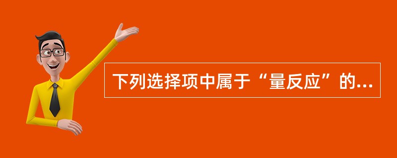 下列选择项中属于“量反应”的指标有A、心率增减的次数B、死亡或生存的动物数C、惊