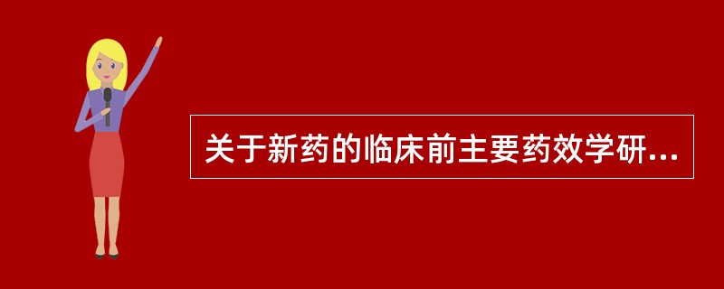 关于新药的临床前主要药效学研究,以下叙述正确的有A、应采用体内、外两种以上实验方