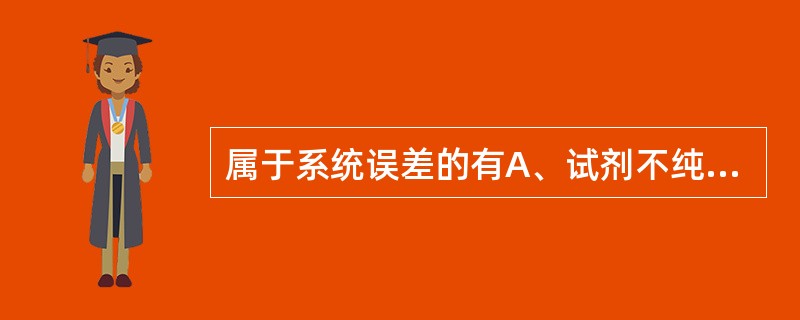 属于系统误差的有A、试剂不纯B、滴定管未经校准C、滴定时有溶液溅出D、分析方法选