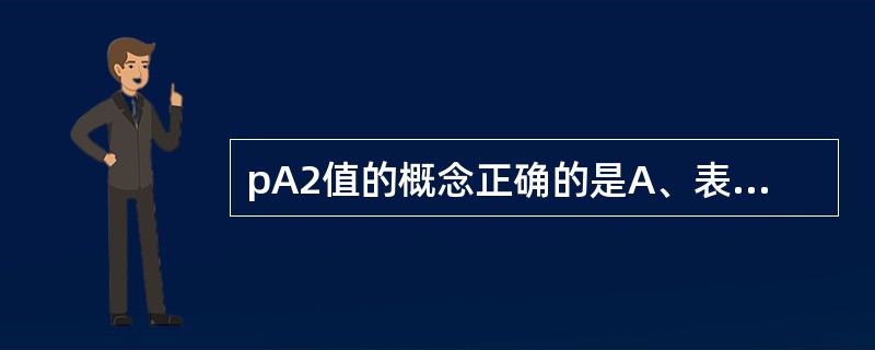 pA2值的概念正确的是A、表示竞争性拮抗药与其受体的亲和力B、反映竞争性拮抗药对