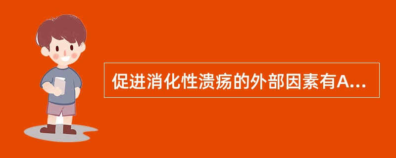 促进消化性溃疡的外部因素有A、遗传因素B、地理因素C、精神因素D、药物因素E、吸