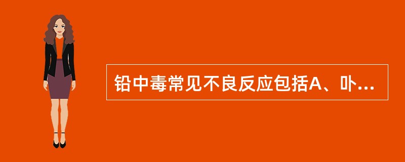 铅中毒常见不良反应包括A、卟啉代谢异常B、恶心、呕吐、食欲不振C、肝损害D、苍白