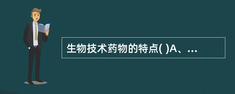 生物技术药物的特点( )A、药理活性强B、给药剂量通常较化学药物小C、药物稳定性