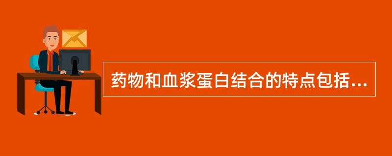 药物和血浆蛋白结合的特点包括A、结合型药物是运载药物到达作用部位的方式B、结合型