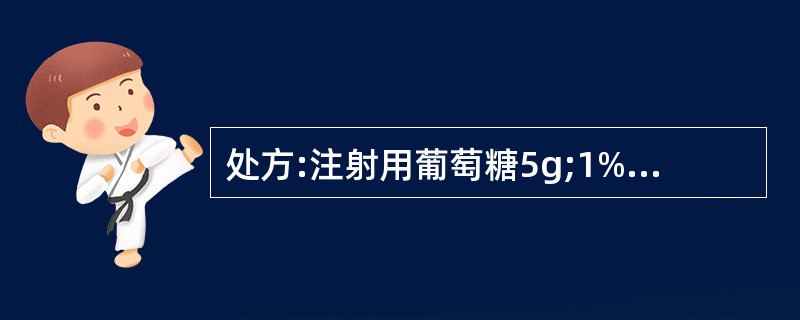 处方:注射用葡萄糖5g;1%盐酸适量;注射用水加至1000ml。关于上述处方,下