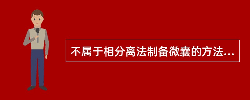 不属于相分离法制备微囊的方法有( )A、单凝聚法B、辐射化学法C、界面缩聚法D、