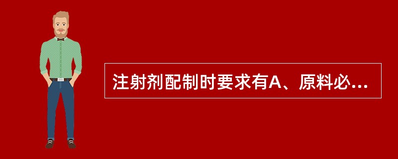 注射剂配制时要求有A、原料必须用注射用规格,辅料应符合药典规定的药用标准B、注射