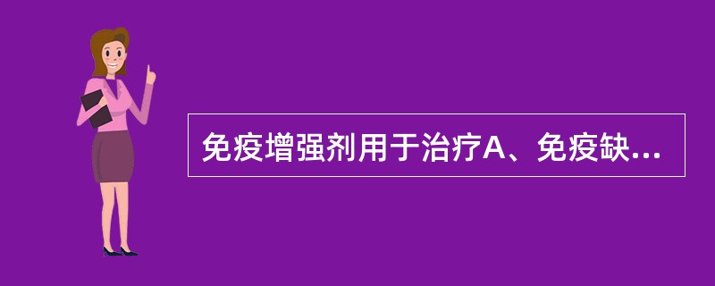 免疫增强剂用于治疗A、免疫缺陷疾病B、慢性感染C、恶性肿瘤的辅助治疗D、器官移植