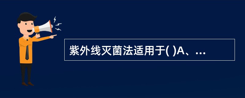 紫外线灭菌法适用于( )A、无菌室空气灭菌B、药液的灭菌C、蒸馏水的灭菌D、装于