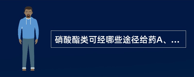 硝酸酯类可经哪些途径给药A、舌下B、吸入C、静脉注射D、口服E、经皮给药(贴剂)