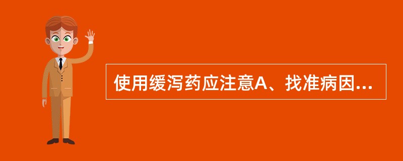 使用缓泻药应注意A、找准病因针对性治疗,尽量少用或不用缓泻药B、结肠痉挛性便秘可