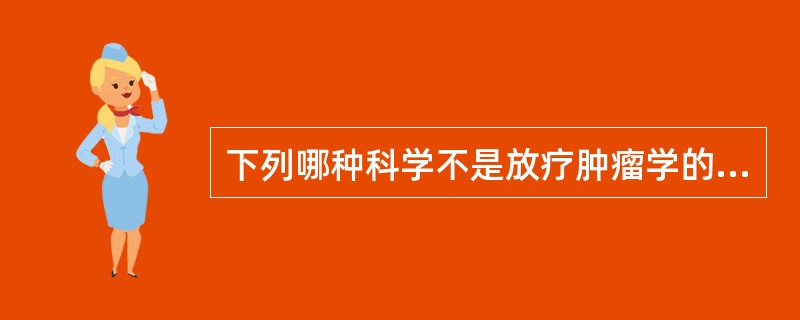 下列哪种科学不是放疗肿瘤学的范围()。A、放射物理学B、放射化学C、放射肿瘤学D