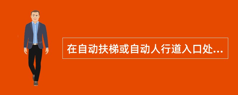 在自动扶梯或自动人行道入口处应设置_____的标牌。