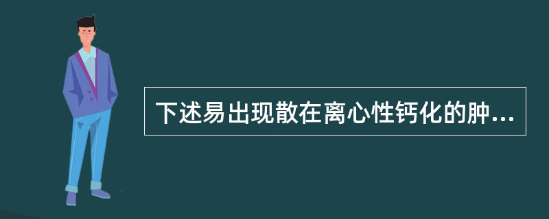 下述易出现散在离心性钙化的肿瘤多见于:()。A、颅咽管瘤B、少枝胶质细胞瘤C、生