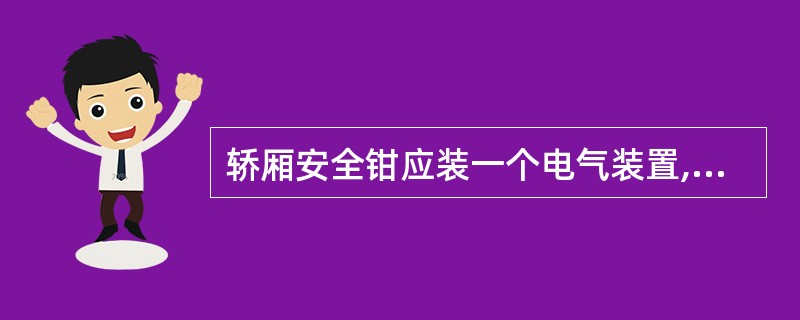 轿厢安全钳应装一个电气装置,其作用是()。