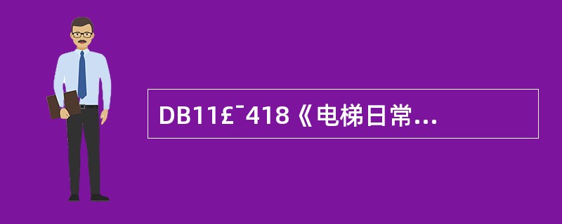 DB11£¯418《电梯日常维护保养规则》规定,电梯的日常维护保养必须由特种设备