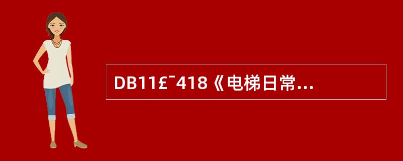 DB11£¯418《电梯日常维护保养规则》规定,电梯安全管理人员应每月对所管辖电