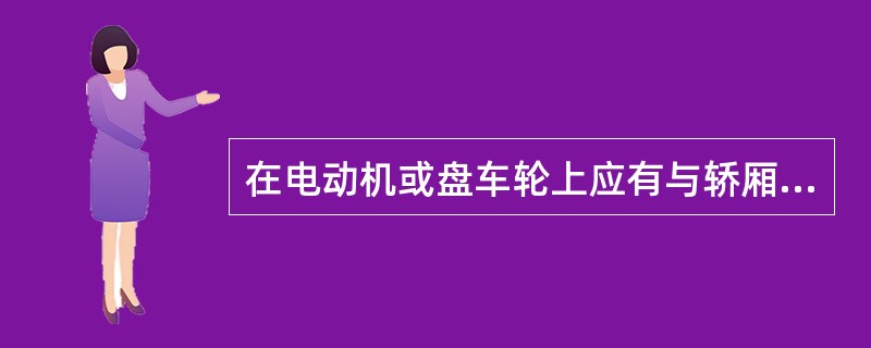 在电动机或盘车轮上应有与轿厢升降方向相对应的标志。