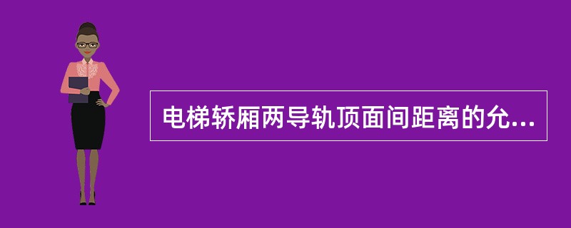 电梯轿厢两导轨顶面间距离的允许偏差为()mm。