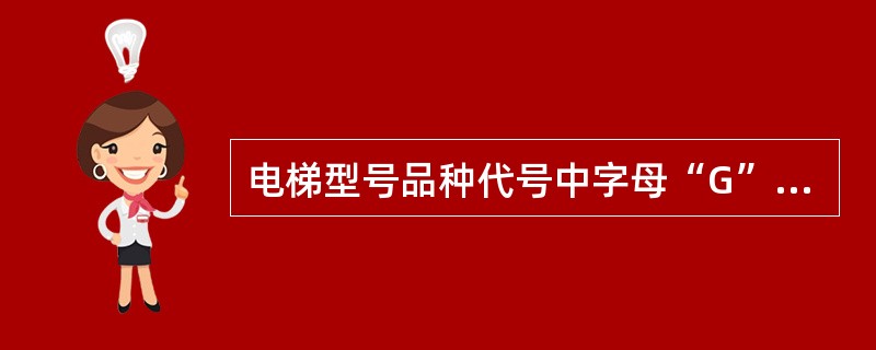 电梯型号品种代号中字母“G”表示的意思是()。