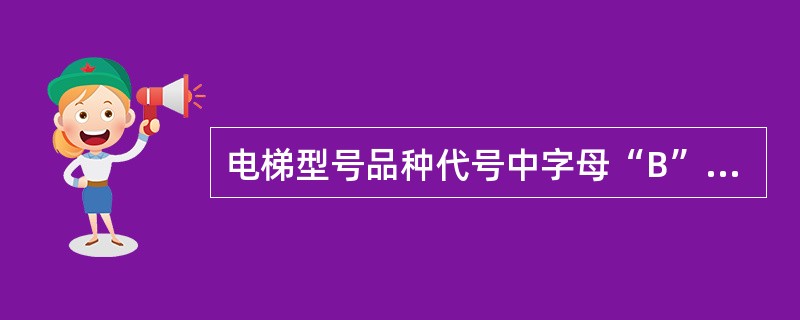 电梯型号品种代号中字母“B”表示的意思是()。