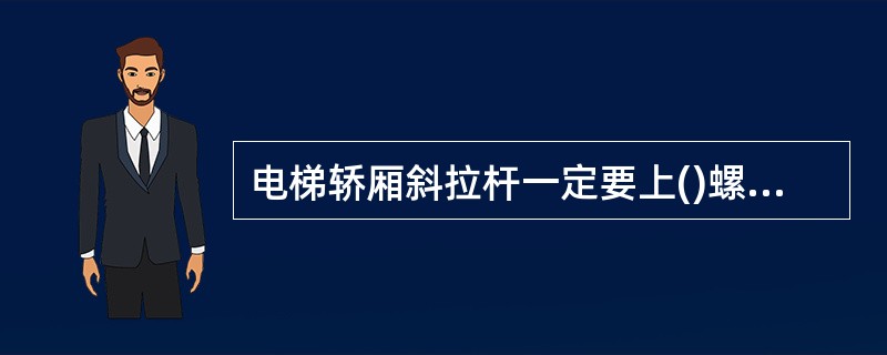 电梯轿厢斜拉杆一定要上()螺母拧紧。