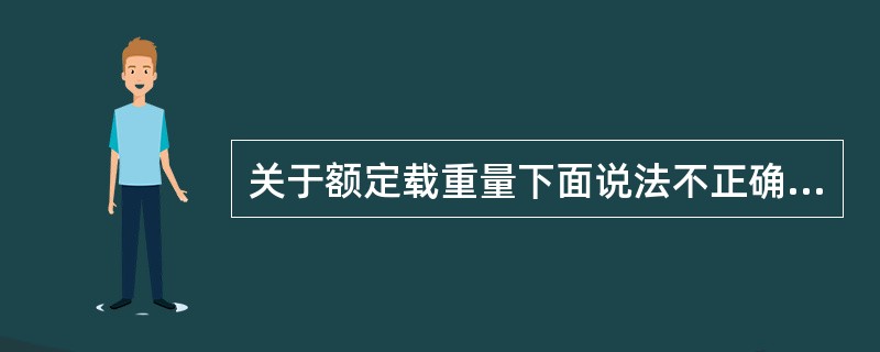 关于额定载重量下面说法不正确的是()。