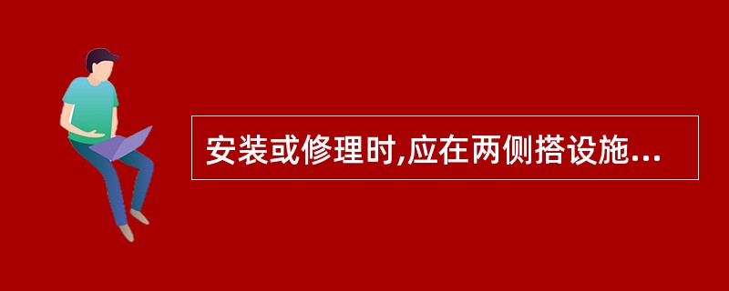 安装或修理时,应在两侧搭设施工脚手架,脚手架应与扶梯骨架呈斜坡阶梯式状,并搭设防