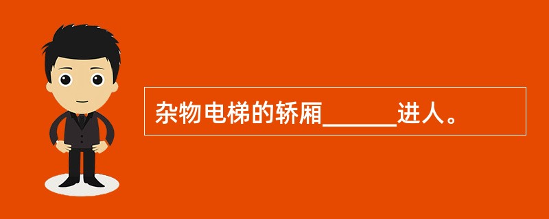 杂物电梯的轿厢______进人。