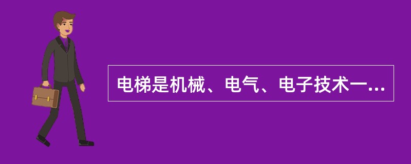 电梯是机械、电气、电子技术一体化的产品。()