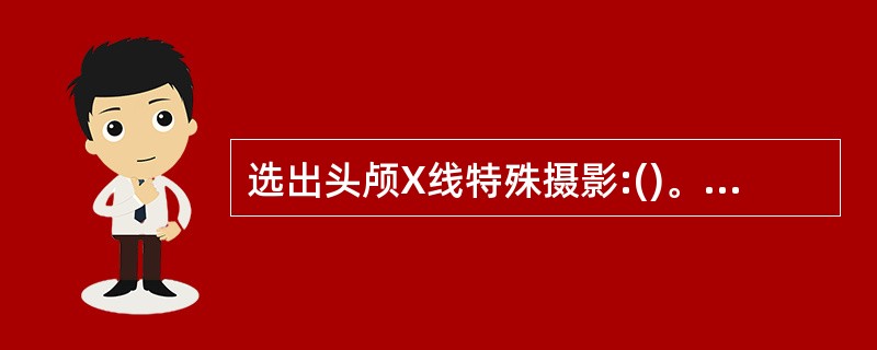 选出头颅X线特殊摄影:()。A、体层摄影B、侧位C、蝶鞍侧位D、后前位E、切线位