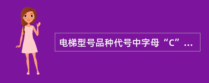 电梯型号品种代号中字母“C”表示的意思是()。