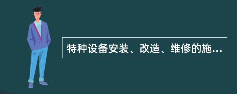 特种设备安装、改造、维修的施工单位应当在施工前将拟进行的情况书面告知市质监局或者