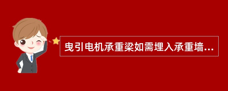 曳引电机承重梁如需埋入承重墙内,则埋入深度度至少应超过墙中心20mm,且不应小于