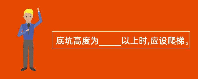 底坑高度为_____以上时,应设爬梯。