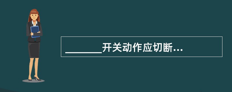 _______开关动作应切断电梯快速运行电路。