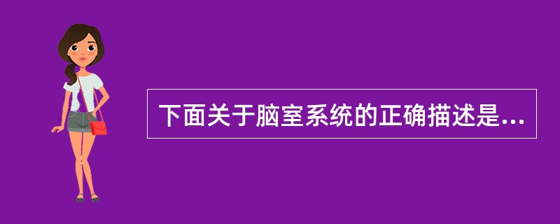 下面关于脑室系统的正确描述是:()。A、包括左、右侧脑室、三脑室、导水管和四脑室