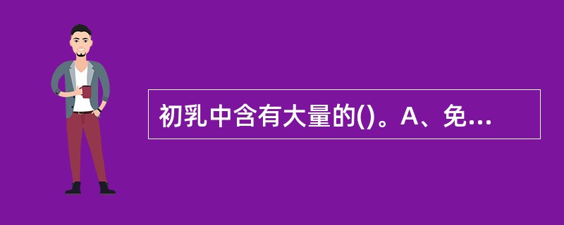 初乳中含有大量的()。A、免疫性球蛋白B、脂肪C、碳水化合物D、水