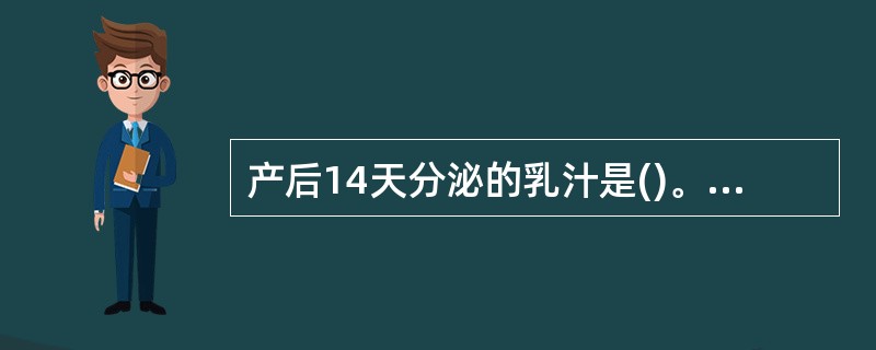 产后14天分泌的乳汁是()。A、过渡乳B、初乳C、成熟乳D、高级乳