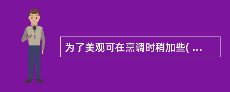 为了美观可在烹调时稍加些( )能使蔬菜的颜色更加鲜艳透明。A、蓬灰 B、小苏打