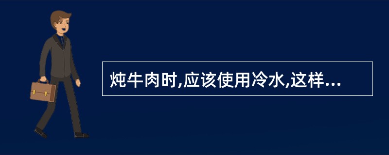 炖牛肉时,应该使用冷水,这样可以保持肉味鲜美.判断对错