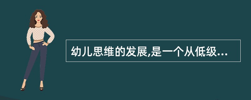 幼儿思维的发展,是一个从低级到高级,从不完善到完善的漫长而复杂的过程,经历了()