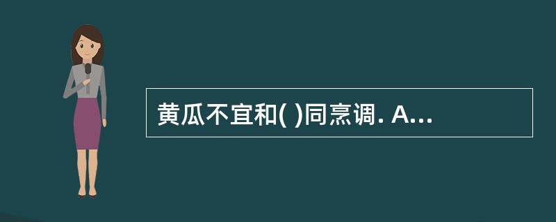 黄瓜不宜和( )同烹调. A、西红柿 B、猪肉C、木耳