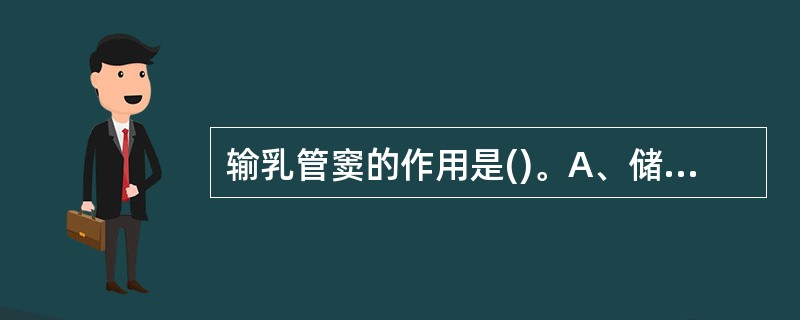 输乳管窦的作用是()。A、储存乳汁B 、输运乳汁C、产乳汁D、造乳汁