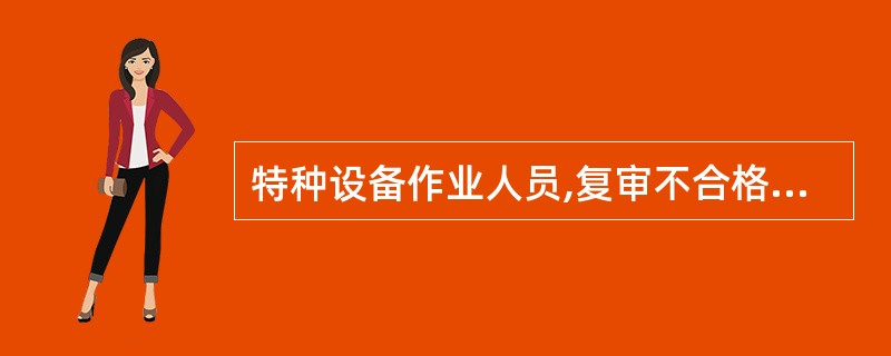 特种设备作业人员,复审不合格的应当重新参加考试。逾期未申请复审或考试不合格的,其