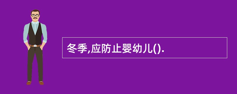 冬季,应防止婴幼儿().