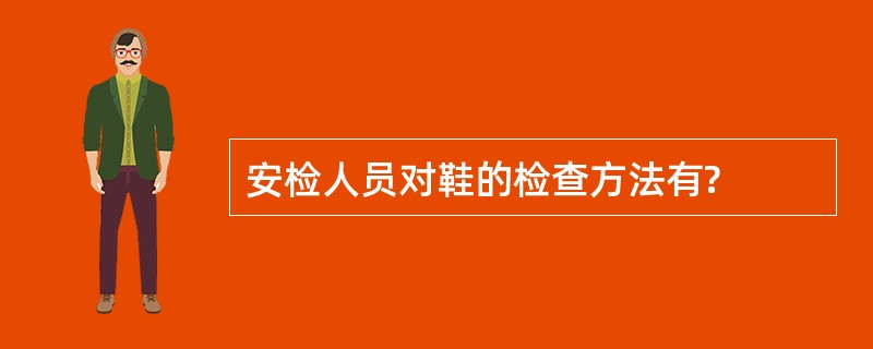 安检人员对鞋的检查方法有?