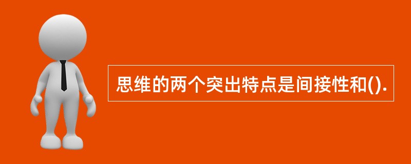 思维的两个突出特点是间接性和().