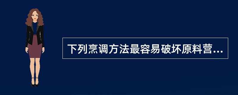 下列烹调方法最容易破坏原料营养成分的是( )A、炖 B、油炸 C、蒸D、煮 -